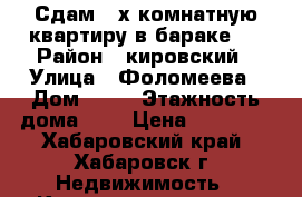 Сдам 2-х комнатную квартиру в бараке , › Район ­ кировский › Улица ­ Фоломеева › Дом ­ 16 › Этажность дома ­ 2 › Цена ­ 12 000 - Хабаровский край, Хабаровск г. Недвижимость » Квартиры аренда   